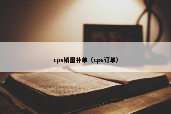 cps销量补单（cps订单）