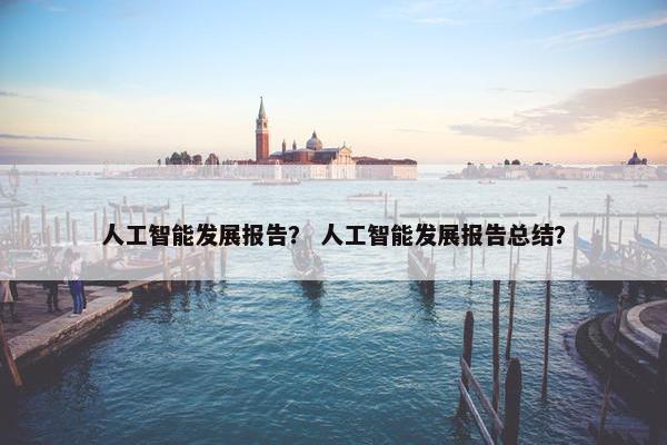 人工智能发展报告？ 人工智能发展报告总结？