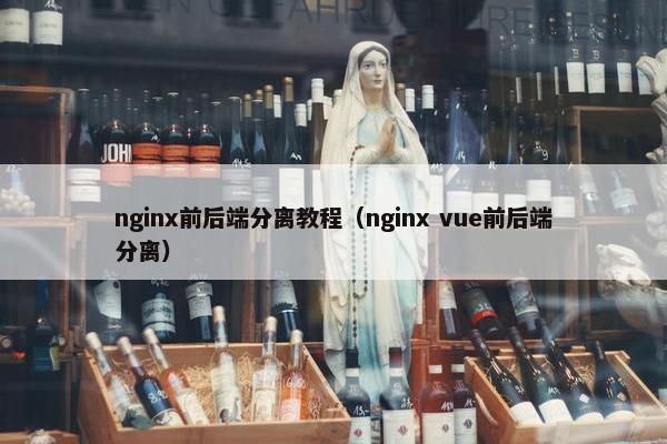 nginx前后端分离教程（nginx vue前后端分离）