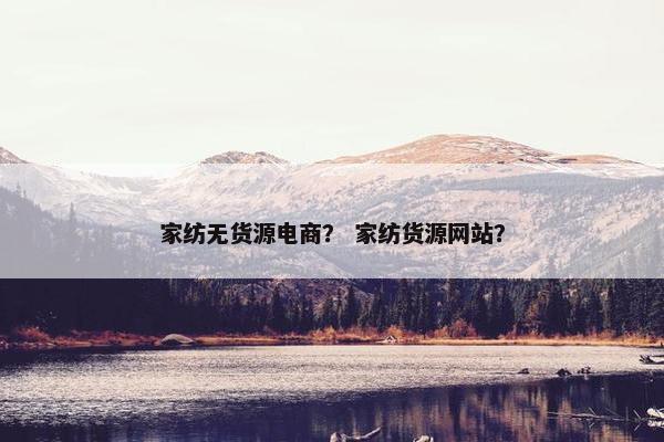 家纺无货源电商？ 家纺货源网站？