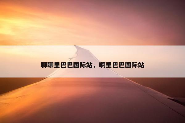 聊聊里巴巴国际站，啊里巴巴国际站