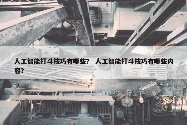 人工智能打斗技巧有哪些？ 人工智能打斗技巧有哪些内容？