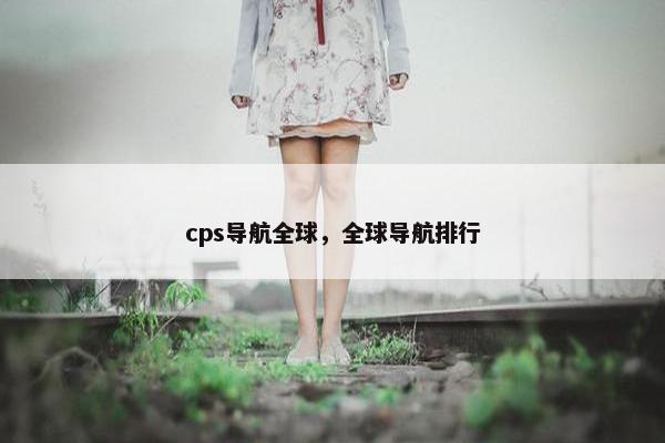 cps导航全球，全球导航排行