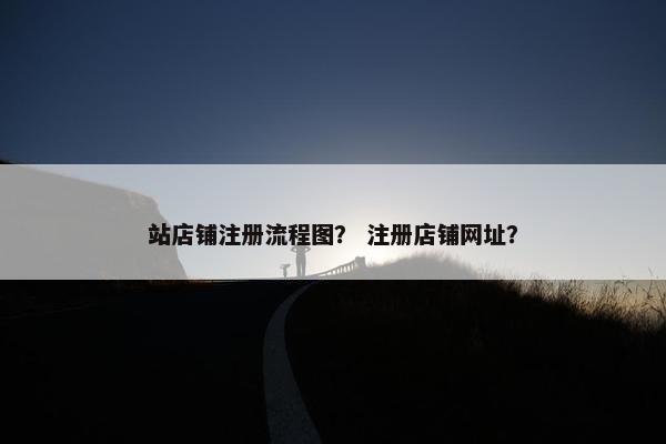 站店铺注册流程图？ 注册店铺网址？