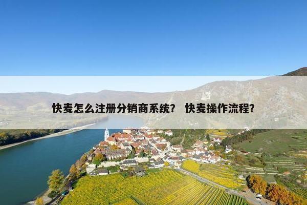 快麦怎么注册分销商系统？ 快麦操作流程？