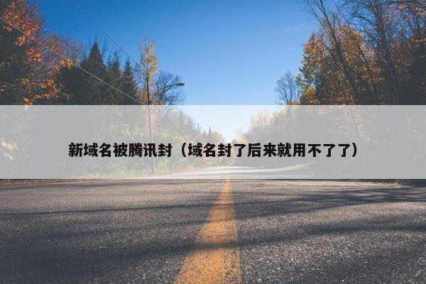 新域名被腾讯封（域名封了后来就用不了了）
