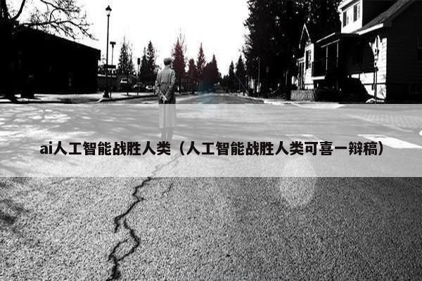 ai人工智能战胜人类（人工智能战胜人类可喜一辩稿）