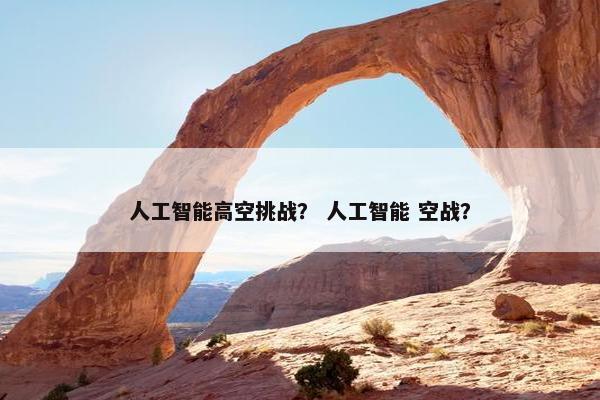 人工智能高空挑战？ 人工智能 空战？