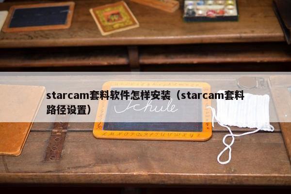 starcam套料软件怎样安装（starcam套料路径设置）