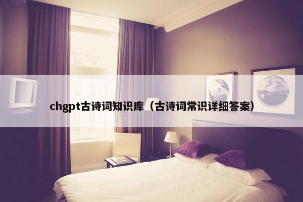chgpt古诗词知识库（古诗词常识详细答案）