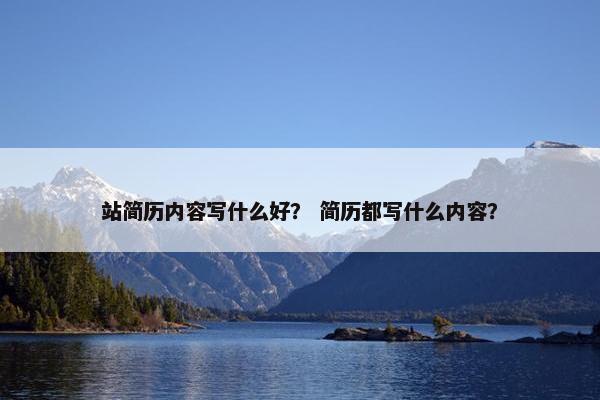 站简历内容写什么好？ 简历都写什么内容？