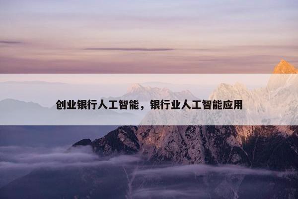 创业银行人工智能，银行业人工智能应用