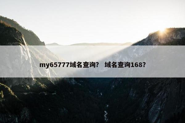 my65777域名查询？ 域名查询168？