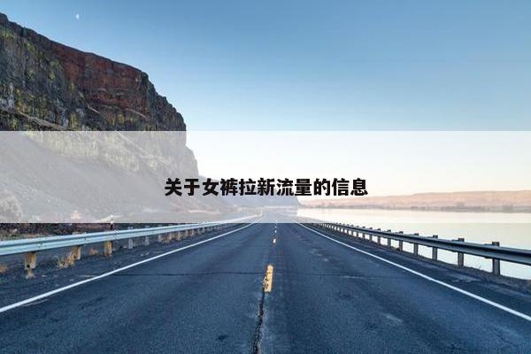 关于女裤拉新流量的信息