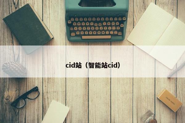 cid站（智能站cid）
