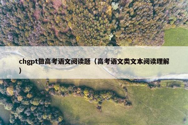 chgpt做高考语文阅读题（高考语文类文本阅读理解）