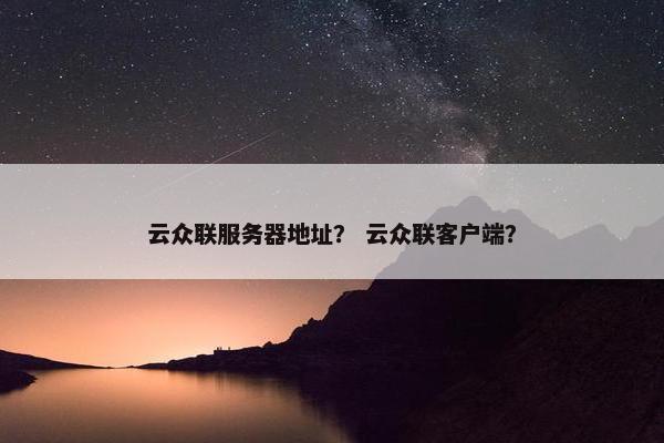 云众联服务器地址？ 云众联客户端？