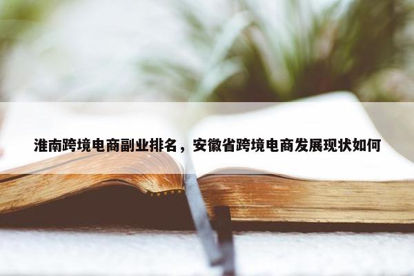 淮南跨境电商副业排名，安徽省跨境电商发展现状如何