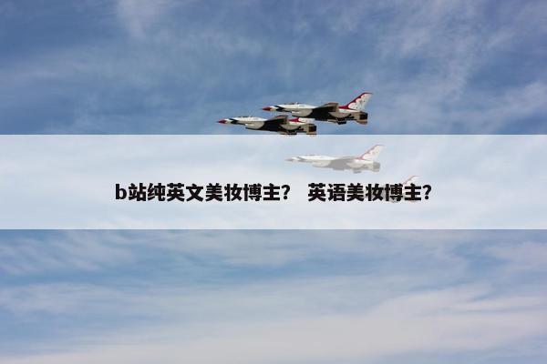 b站纯英文美妆博主？ 英语美妆博主？