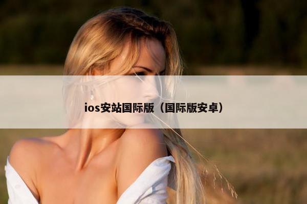 ios安站国际版（国际版安卓）