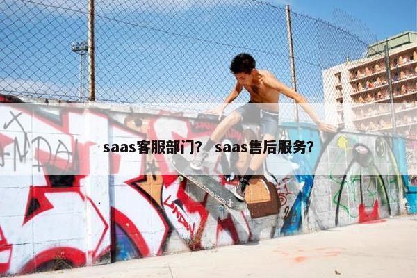 saas客服部门？ saas售后服务？