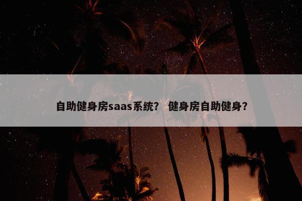自助健身房saas系统？ 健身房自助健身？