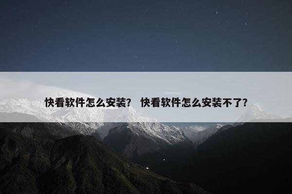 快看软件怎么安装？ 快看软件怎么安装不了？