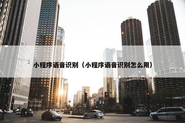 小程序语音识别（小程序语音识别怎么用）