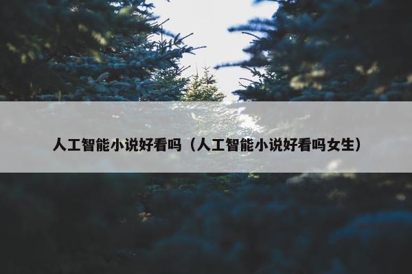人工智能小说好看吗（人工智能小说好看吗女生）