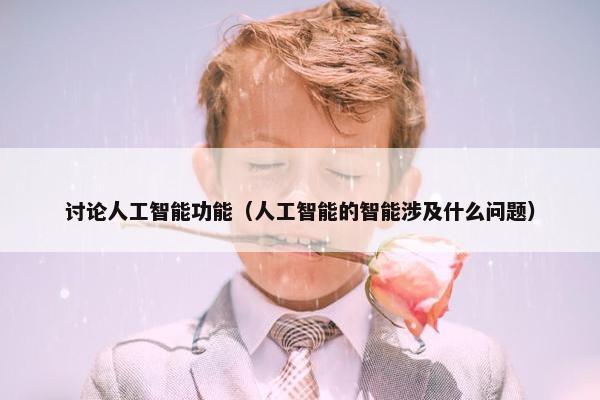 讨论人工智能功能（人工智能的智能涉及什么问题）