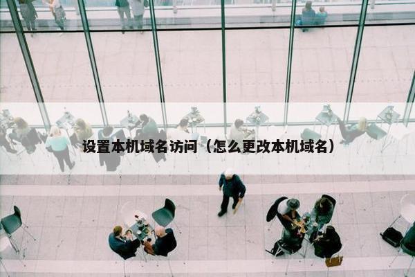 设置本机域名访问（怎么更改本机域名）