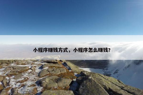 小程序赚钱方式，小程序怎么赚钱?