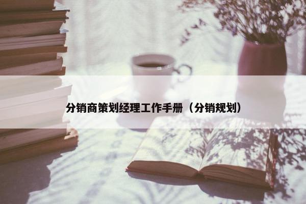分销商策划经理工作手册（分销规划）