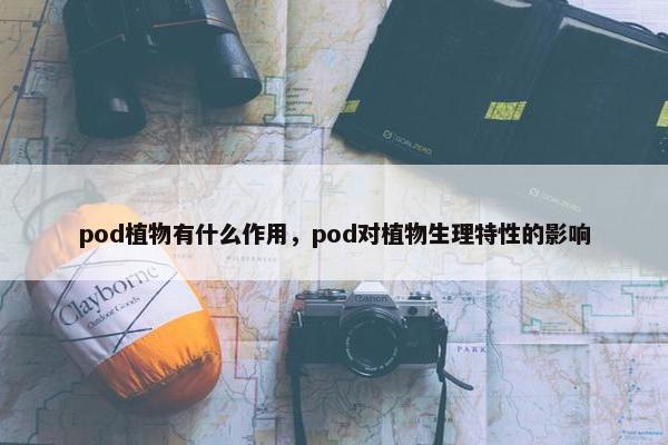 pod植物有什么作用，pod对植物生理特性的影响