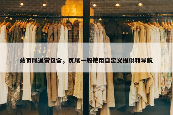 站页尾通常包含，页尾一般使用自定义提供和导航