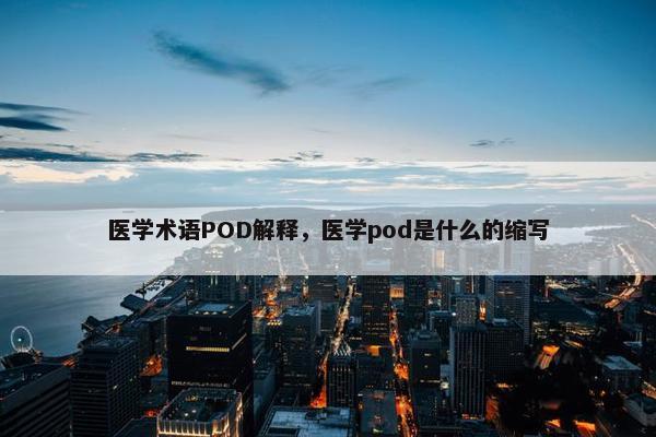 医学术语POD解释，医学pod是什么的缩写