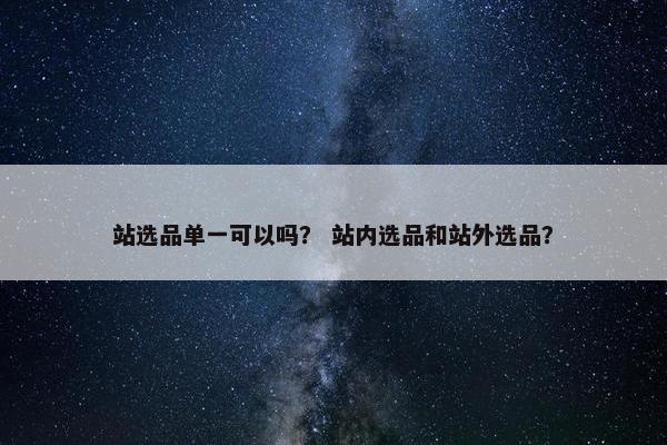 站选品单一可以吗？ 站内选品和站外选品？