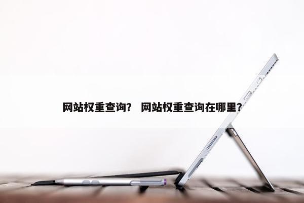 网站权重查询？ 网站权重查询在哪里？