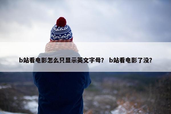 b站看电影怎么只显示英文字母？ b站看电影了没？