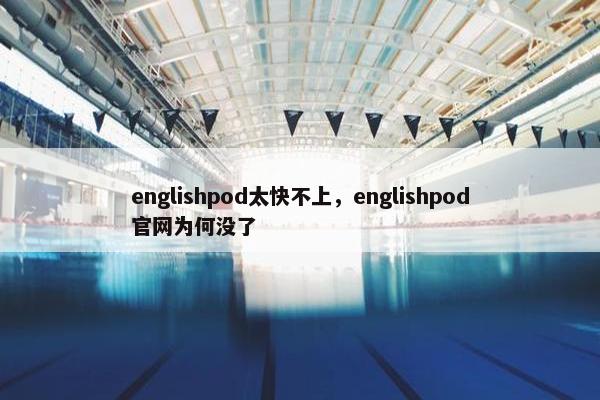englishpod太快不上，englishpod官网为何没了