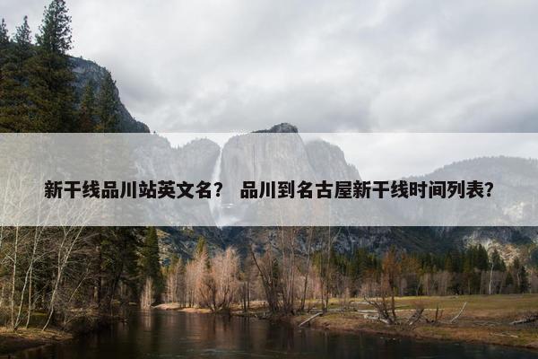 新干线品川站英文名？ 品川到名古屋新干线时间列表？