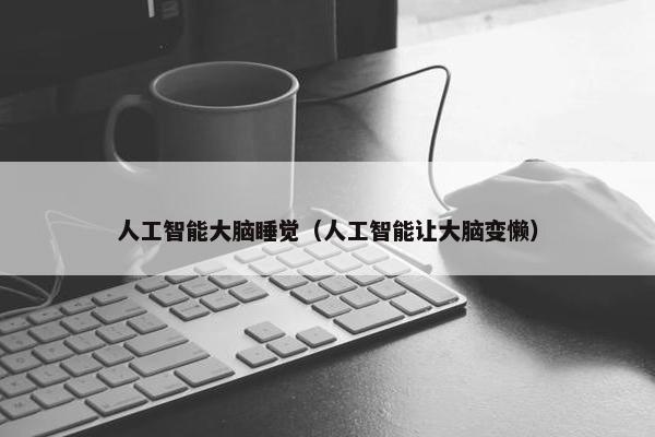 人工智能大脑睡觉（人工智能让大脑变懒）