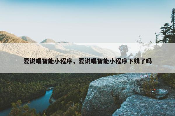 爱说唱智能小程序，爱说唱智能小程序下线了吗