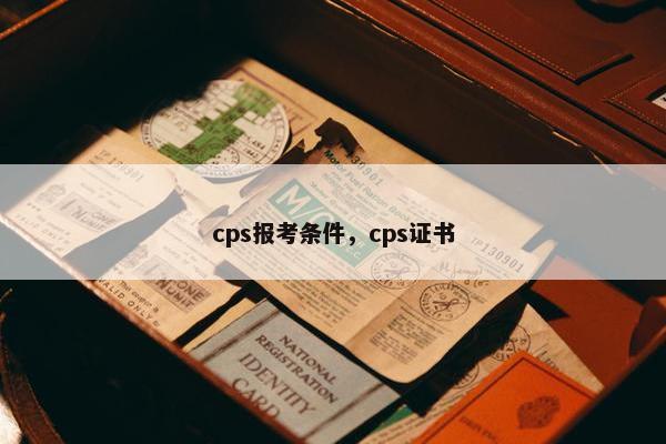 cps报考条件，cps证书