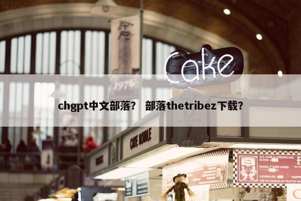 chgpt中文部落？ 部落thetribez下载？