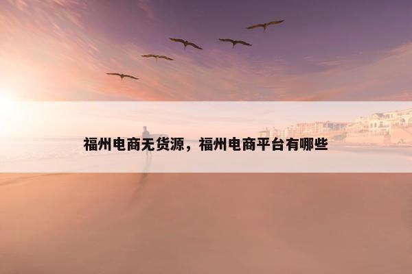 福州电商无货源，福州电商平台有哪些