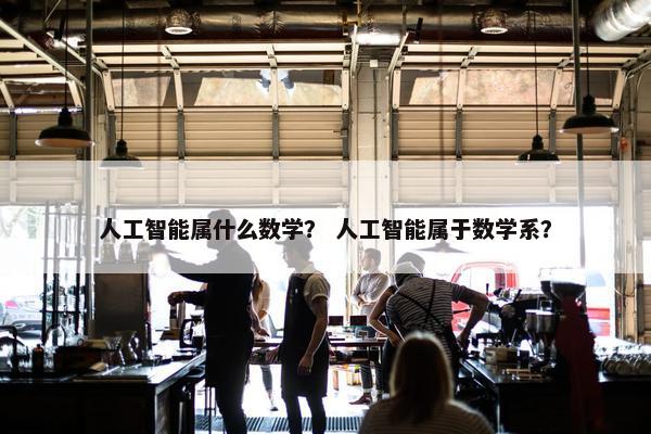 人工智能属什么数学？ 人工智能属于数学系？