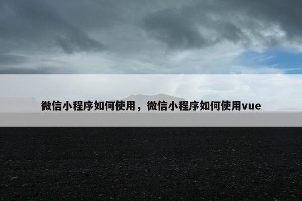微信小程序如何使用，微信小程序如何使用vue