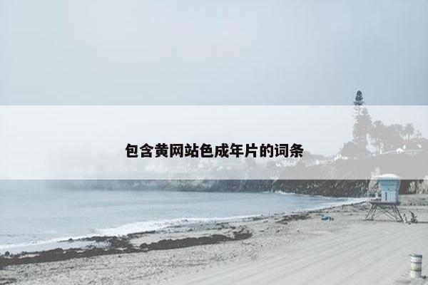 包含黄网站色成年片的词条