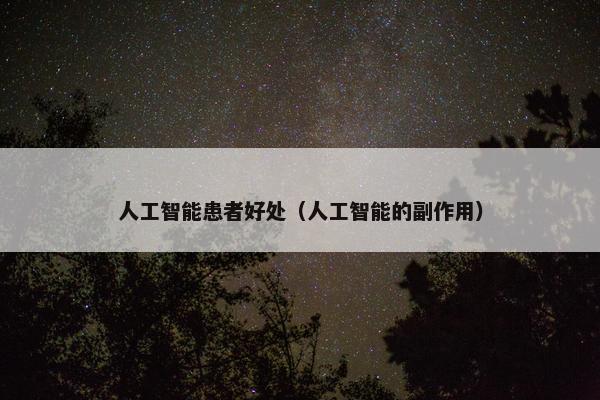 人工智能患者好处（人工智能的副作用）